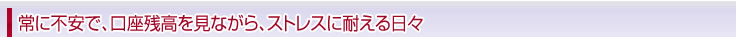 常に不安で、口座残高を見ながら、ストレスに耐える日々